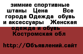 зимние спортивные штаны › Цена ­ 2 - Все города Одежда, обувь и аксессуары » Женская одежда и обувь   . Костромская обл.